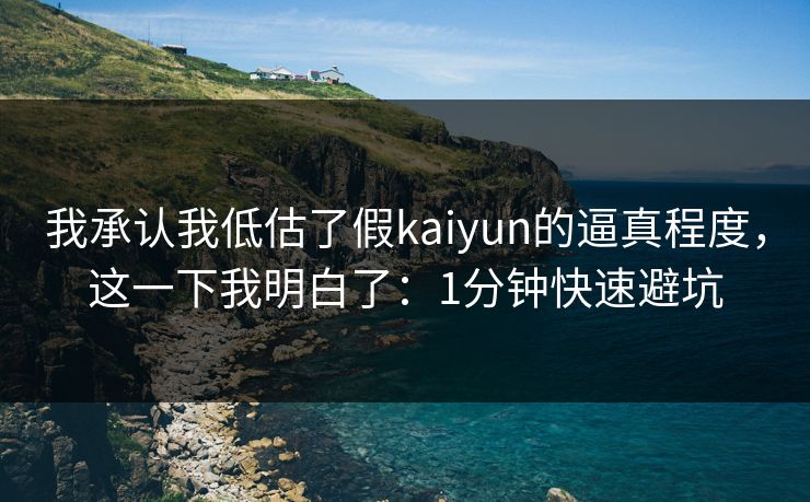 我承认我低估了假kaiyun的逼真程度，这一下我明白了：1分钟快速避坑