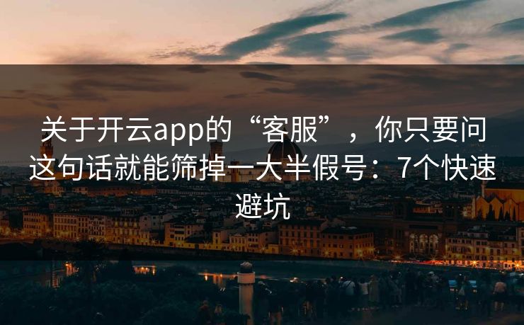 关于开云app的“客服”，你只要问这句话就能筛掉一大半假号：7个快速避坑
