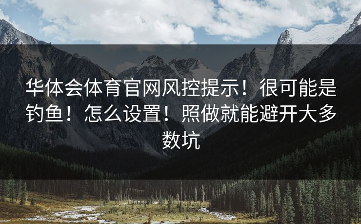 华体会体育官网风控提示!很可能是钓鱼!怎么设置!照做就能避开大多数坑 华体会体育官网风控提示!很可能是钓鱼!怎么设置!照做就能避开大多数坑