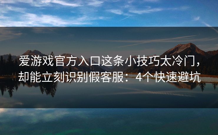 爱游戏官方入口这条小技巧太冷门，却能立刻识别假客服：4个快速避坑