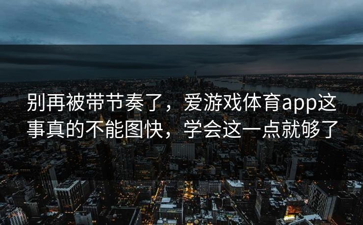 别再被带节奏了，爱游戏体育app这事真的不能图快，学会这一点就够了