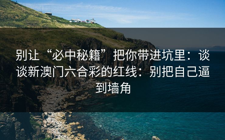 别让“必中秘籍”把你带进坑里：谈谈新澳门六合彩的红线：别把自己逼到墙角