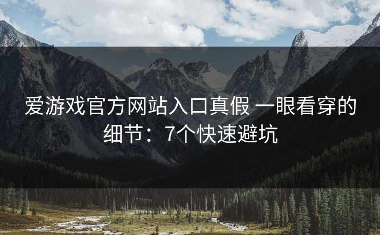 爱游戏官方网站入口真假 一眼看穿的细节：7个快速避坑