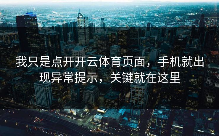 我只是点开开云体育页面，手机就出现异常提示，关键就在这里