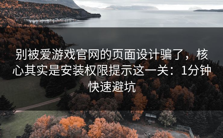 别被爱游戏官网的页面设计骗了,核心其实是安装权限提示这一关:1分钟快速避坑 别被爱游戏官网的页面设计骗了,核心其实是安装权限提示这一关:1分钟快速避坑