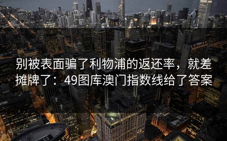 别被表面骗了利物浦的返还率,就差摊牌了:49图库澳门指数线给了答案 别被表面骗了利物浦的返还率,就差摊牌了:49图库澳门指数线给了答案