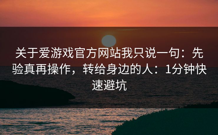 关于爱游戏官方网站我只说一句：先验真再操作，转给身边的人：1分钟快速避坑