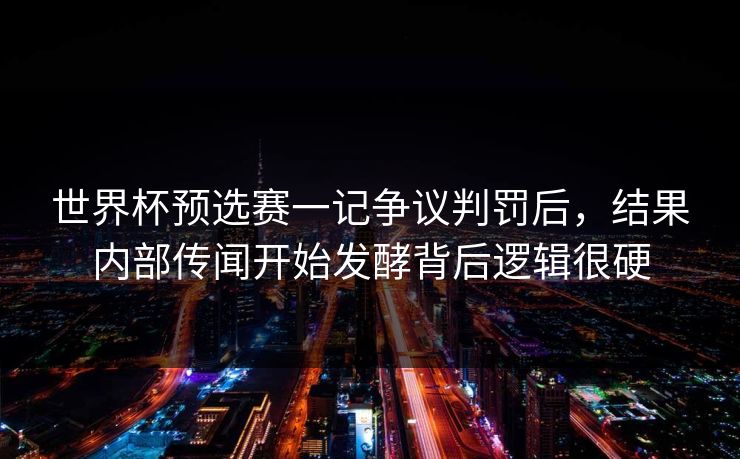 世界杯预选赛一记争议判罚后,结果内部传闻开始发酵背后逻辑很硬 世界杯预选赛一记争议判罚后,结果内部传闻开始发酵背后逻辑很硬