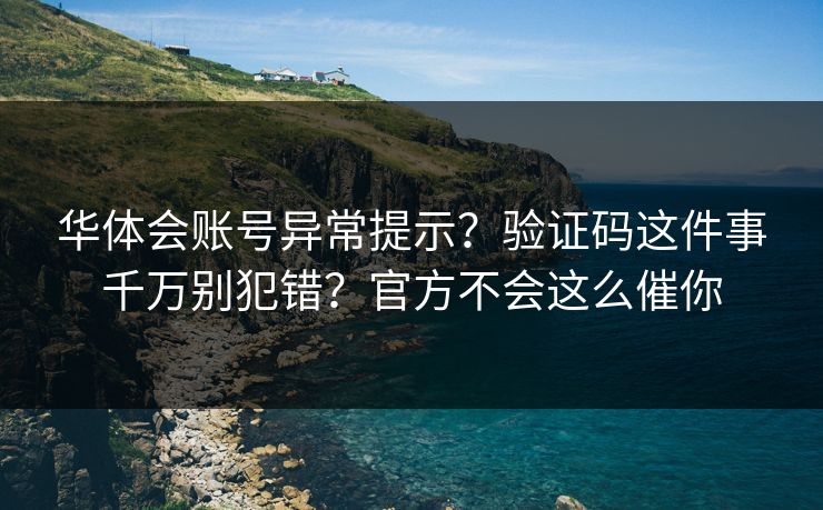 华体会账号异常提示？验证码这件事千万别犯错？官方不会这么催你
