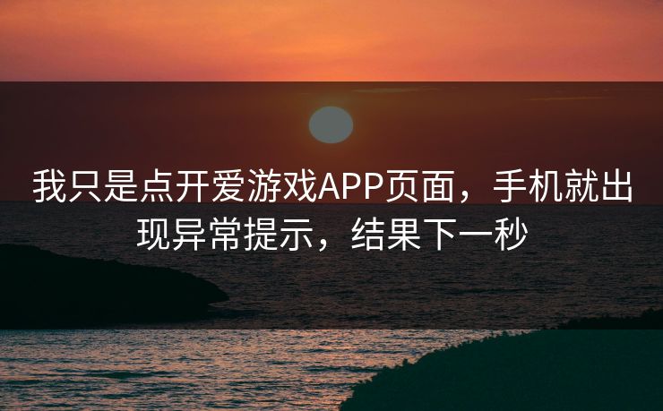 我只是点开爱游戏APP页面，手机就出现异常提示，结果下一秒